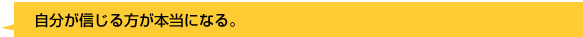 自分が信じる方が本当になる。